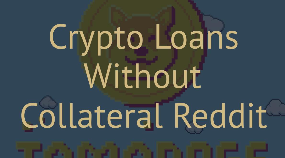 Crypto Loans Without Collateral Reddit