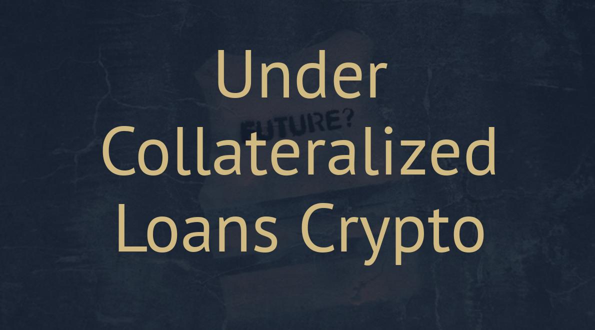 Under Collateralized Loans Crypto
