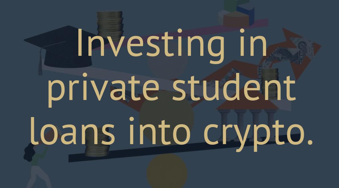 Investing in private student loans into crypto.
